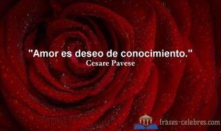 Amor es deseo de conocimiento. Cesare Pavese