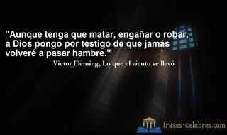 Aunque tenga que matar, engañar o robar, a Dios pongo por testigo de que jamás volveré a pasar hambre. Victor Fleming