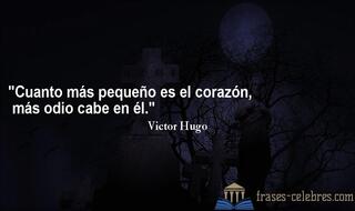 Cuanto más pequeño es el corazón, más odio cabe en él. Victor Hugo