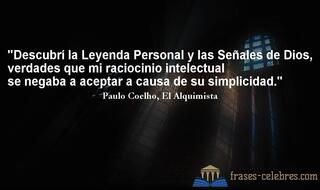 Descubrí la Leyenda Personal y las Señales de Dios, verdades que mi raciocinio intelectual se negaba a aceptar a causa de su simplicidad. Paulo Coelho