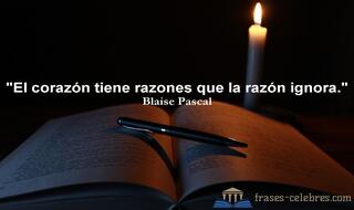 El corazón tiene razones que la razón ignora. Blaise Pascal