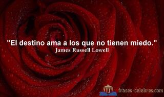 El destino ama a los que no tienen miedo. James Russell Lowell