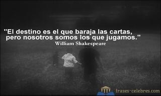El destino es el que baraja las cartas, pero nosotros somos los que jugamos. William Shakespeare