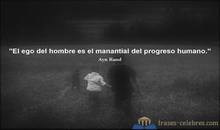 El ego del hombre es el manantial del progreso humano. Ayn Rand