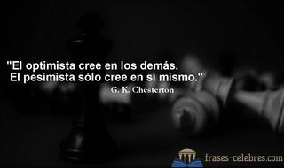 El optimista cree en los demás. El pesimista sólo cree en sí mismo. G. K. Chesterton