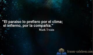 El paraíso lo prefiero por el clima; el infierno, por la compañía. Mark Twain