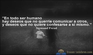 En todo ser humano hay deseos que no querría comunicar a otros, y deseos que no quiere confesarse a sí mismo. Sigmund Freud
