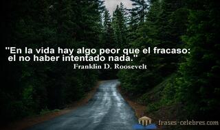 En la vida hay algo peor que el fracaso: el no haber intentado nada. Franklin D. Roosevelt