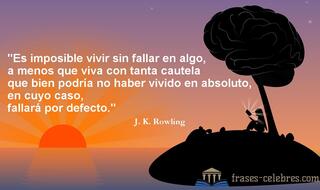 Es imposible vivir sin fallar en algo, a menos que viva con tanta cautela que bien podría no haber vivido en absoluto, en cuyo caso, fallará por defecto. J. K. Rowling