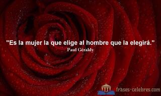 Es la mujer la que elige al hombre que la elegirá. Paul Géraldy