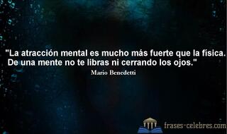 La atracción mental es mucho más fuerte que la física. De una mente no te libras ni cerrando los ojos. Mario Benedetti