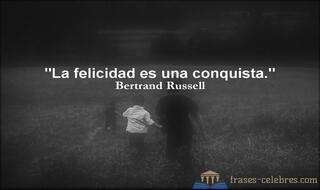 La felicidad es una conquista. Bertrand Russell