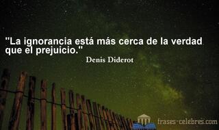 La ignorancia está más cerca de la verdad que el prejuicio. Denis Diderot