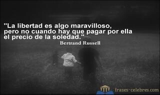 La libertad es algo maravilloso, pero no cuando hay que pagar por ella el precio de la soledad. Bertrand Russell