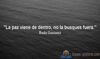La paz viene de dentro, no la busques fuera. Buda Gautama