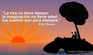 La risa no tiene tiempo; la imaginación no tiene edad; los sueños son para siempre. Walt Disney