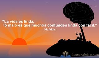 La vida es linda, lo malo es que muchos confunden linda con fácil. Mafalda