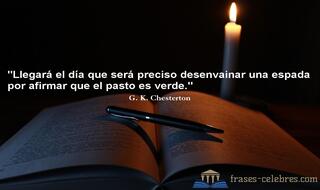 Llegará el día que será preciso desenvainar una espada por afirmar que el pasto es verde. G. K. Chesterton