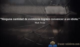 Ninguna cantidad de evidencia logrará convencer a un idiota. Mark Twain