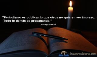 Periodismo es publicar lo que alguien no quiere impreso; todo lo demás son relaciones públicas. George Orwell