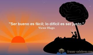 Ser bueno es fácil; lo difícil es ser justo. Victor Hugo