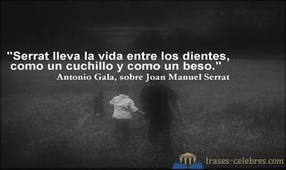 Serrat lleva la vida entre los dientes, como un cuchillo y como un beso. Antonio Gala