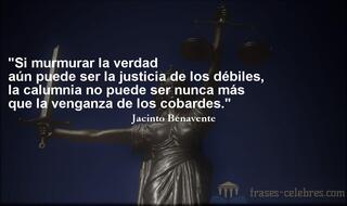 Si murmurar la verdad aún puede ser la justicia de los débiles, la calumnia no puede ser nunca más que la venganza de los cobardes. Jacinto Benavente