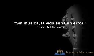 Sin música, la vida sería un error. Friedrich Nietzsche