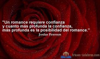 Un romance requiere confianza y cuanto más profunda la confianza, más profunda es la posibilidad del romance. Jordan Peterson