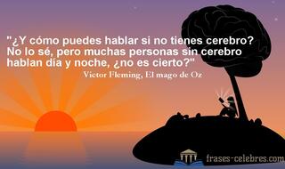 ¿Y cómo puedes hablar si no tienes cerebro? No lo sé, pero muchas personas sin cerebro hablan día y noche, ¿no es cierto? Victor Fleming