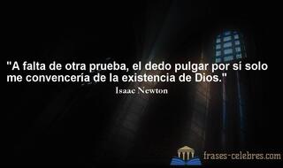 A falta de otra prueba, el dedo pulgar por sí solo me convencería de la existencia de Dios. Isaac Newton
