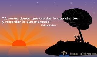 A veces tienes que olvidar lo que sientes y recordar lo que mereces. Frida Kahlo