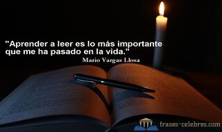 Aprender a leer es lo más importante que me ha pasado en la vida. Mario Vargas Llosa