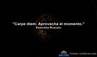 Carpe diem: Aprovecha el momento.