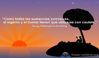 Como todas las sustancias corrosivas, el ingenio y el humor tienen que utilizarse con cautela. Georg Christoph Lichtenberg