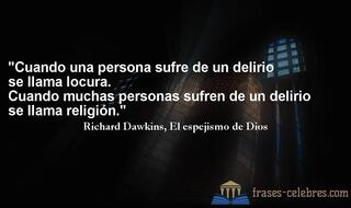 Cuando una persona sufre de un delirio se llama locura. Cuando muchas personas sufren de un delirio se llama religión. Richard Dawkins