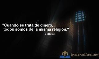 Cuando se trata de dinero, todos somos de la misma religión. Voltaire