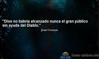 Dios no habría alcanzado nunca el gran público sin ayuda del Diablo. Jean Cocteau