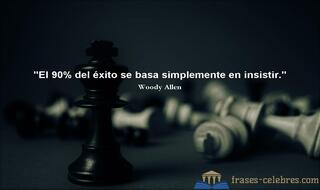 El 90% del éxito se basa simplemente en insistir. Woody Allen