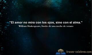 El amor no mira con los ojos, sino con el alma. William Shakespeare
