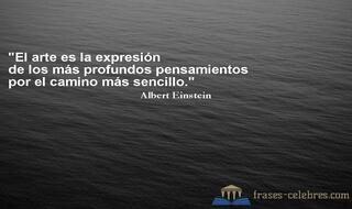 El arte es la expresión de los más profundos pensamientos por el camino más sencillo. Albert Einstein