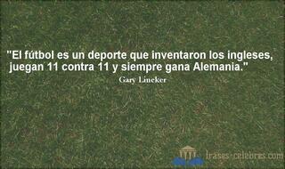 El fútbol es un deporte que inventaron los ingleses, juegan 11 contra 11 y siempre gana Alemania. Gary Lineker