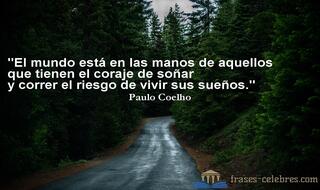 El mundo está en las manos de aquellos que tienen el coraje de soñar y correr el riesgo de vivir sus sueños. Paulo Coelho