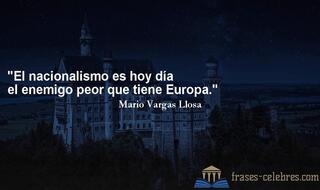 El nacionalismo es hoy día el enemigo peor que tiene Europa. Mario Vargas Llosa