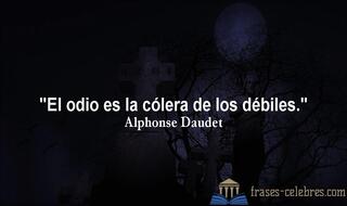 El odio es la cólera de los débiles. Alphonse Daudet