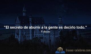 El secreto de aburrir a la gente es decirlo todo. Voltaire
