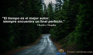 El tiempo es el mejor autor: siempre encuentra un final perfecto. Charles Chaplin