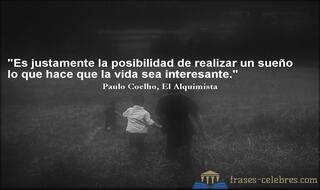Es justamente la posibilidad de realizar un sueño lo que hace que la vida sea interesante. Paulo Coelho