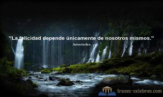La felicidad depende únicamente de nosotros mismos. Aristóteles