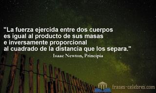 La fuerza ejercida entre dos cuerpos es igual al producto de sus masas e inversamente proporcional al cuadrado de la distancia que los separa. Isaac Newton